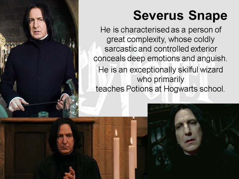 Severus Snape   He is characterised as a person of great complexity, whose